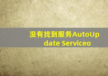 没有找到服务AutoUpdate Serviceo